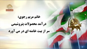 خانم مریم رجوی: درآمد محصولات پتروشیمی سر از بیت خامنه‌ای درمی‌آورد