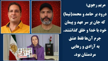 خانم مریم رجوی: درود بر حامد و محمد(نیما) که جان بر سر عهد و پیمان خود با خدا و خلق گذاشتند
